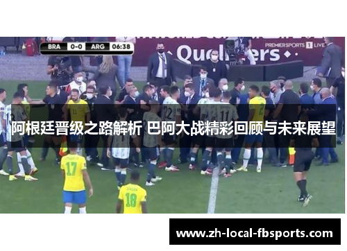 阿根廷晋级之路解析 巴阿大战精彩回顾与未来展望