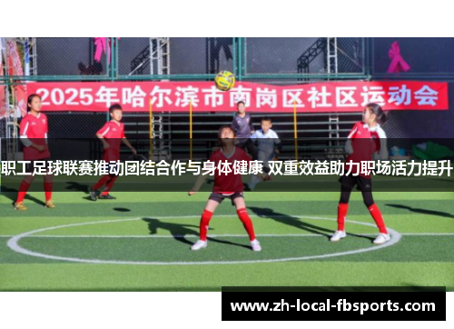 职工足球联赛推动团结合作与身体健康 双重效益助力职场活力提升