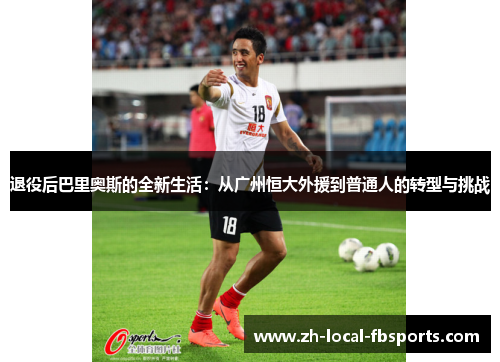 退役后巴里奥斯的全新生活：从广州恒大外援到普通人的转型与挑战