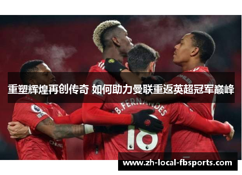 重塑辉煌再创传奇 如何助力曼联重返英超冠军巅峰 重塑辉煌再创传奇 如何助力曼联重返英超冠军巅峰
