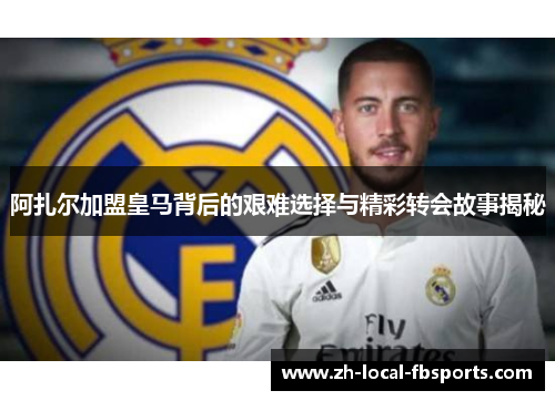 阿扎尔加盟皇马背后的艰难选择与精彩转会故事揭秘 阿扎尔加盟皇马背后的艰难选择与精彩转会故事揭秘