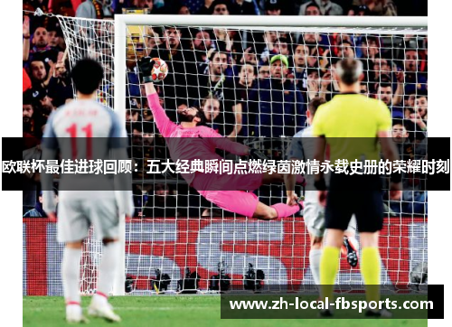 欧联杯最佳进球回顾:五大经典瞬间点燃绿茵激情永载史册的荣耀时刻 欧联杯最佳进球回顾:五大经典瞬间点燃绿茵激情永载史册的荣耀时刻