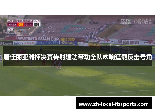 唐佳丽亚洲杯决赛传射建功带动全队吹响猛烈反击号角