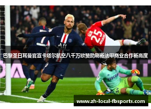 巴黎圣日耳曼官宣卡塔尔航空八千万欧赞助刷新法甲商业合作新高度 巴黎圣日耳曼官宣卡塔尔航空八千万欧赞助刷新法甲商业合作新高度