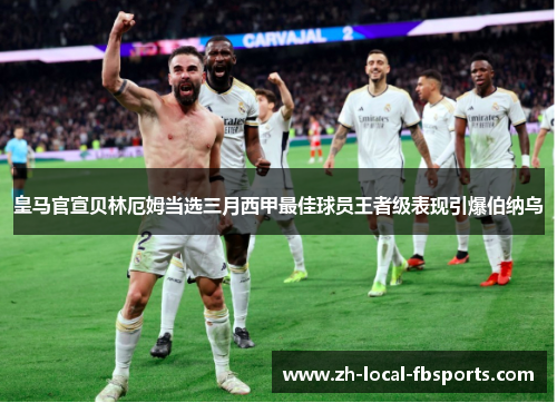 皇马官宣贝林厄姆当选三月西甲最佳球员王者级表现引爆伯纳乌 皇马官宣贝林厄姆当选三月西甲最佳球员王者级表现引爆伯纳乌