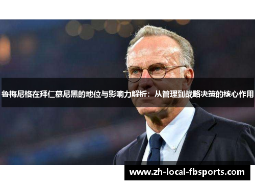鲁梅尼格在拜仁慕尼黑的地位与影响力解析：从管理到战略决策的核心作用