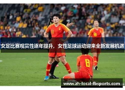 女足比赛观赏性逐年提升,女性足球运动迎来全新发展机遇 女足比赛观赏性逐年提升,女性足球运动迎来全新发展机遇