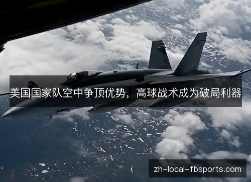 美国国家队空中争顶优势，高球战术成为破局利器